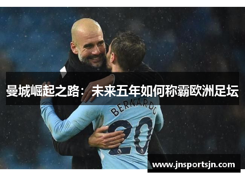 曼城崛起之路：未来五年如何称霸欧洲足坛