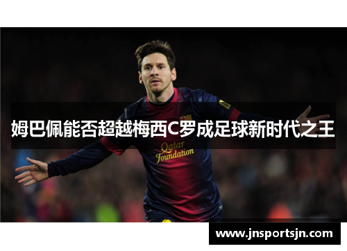 姆巴佩能否超越梅西C罗成足球新时代之王