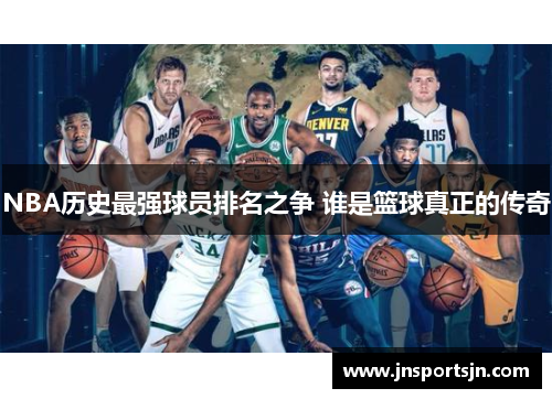 NBA历史最强球员排名之争 谁是篮球真正的传奇