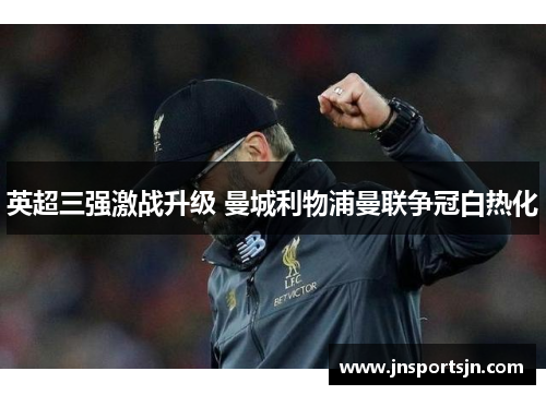 英超三强激战升级 曼城利物浦曼联争冠白热化