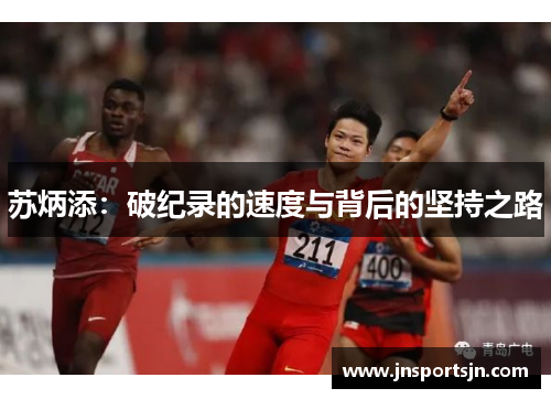 苏炳添：破纪录的速度与背后的坚持之路