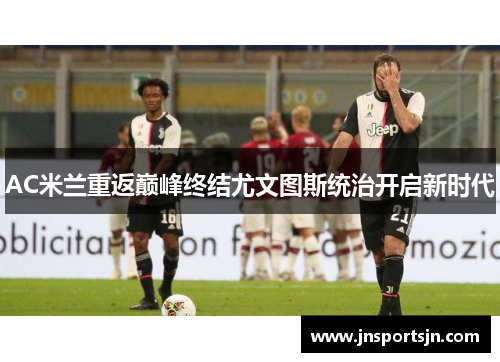 AC米兰重返巅峰终结尤文图斯统治开启新时代