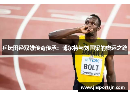 乒坛田径双雄传奇传承：博尔特与刘国梁的奥运之路