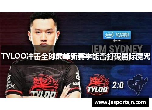 TYLOO冲击全球巅峰新赛季能否打破国际魔咒