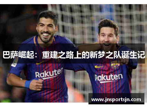 巴萨崛起：重建之路上的新梦之队诞生记