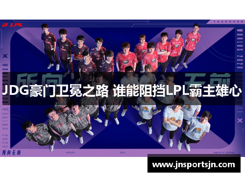 JDG豪门卫冕之路 谁能阻挡LPL霸主雄心
