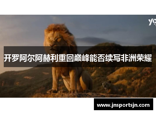 开罗阿尔阿赫利重回巅峰能否续写非洲荣耀