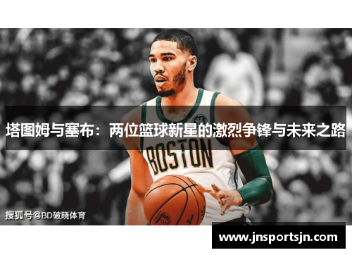 塔图姆与塞布：两位篮球新星的激烈争锋与未来之路