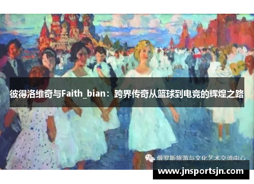 彼得洛维奇与Faith_bian：跨界传奇从篮球到电竞的辉煌之路