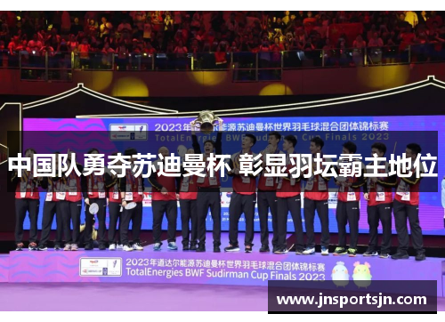 中国队勇夺苏迪曼杯 彰显羽坛霸主地位