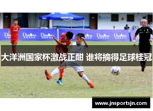大洋洲国家杯激战正酣 谁将摘得足球桂冠