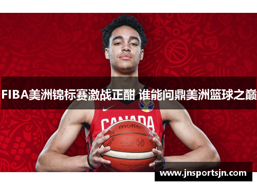 FIBA美洲锦标赛激战正酣 谁能问鼎美洲篮球之巅