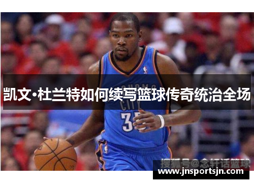 凯文·杜兰特如何续写篮球传奇统治全场