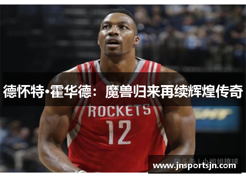 德怀特·霍华德：魔兽归来再续辉煌传奇