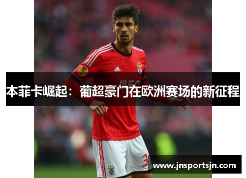 本菲卡崛起：葡超豪门在欧洲赛场的新征程