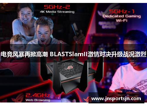 电竞风暴再掀高潮 BLASTSlamII激情对决升级战况激烈