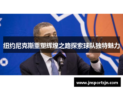 纽约尼克斯重塑辉煌之路探索球队独特魅力
