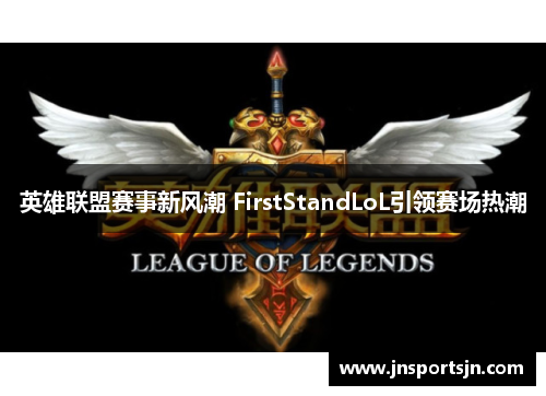 英雄联盟赛事新风潮 FirstStandLoL引领赛场热潮