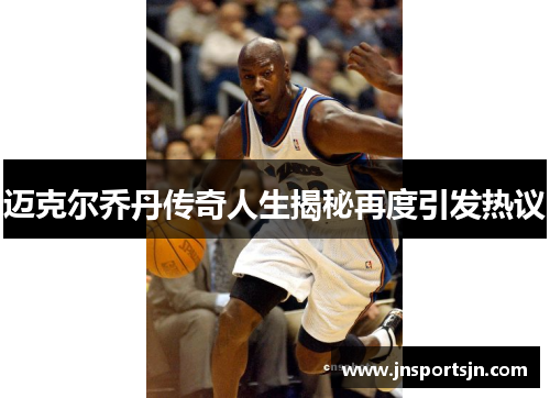 迈克尔乔丹传奇人生揭秘再度引发热议
