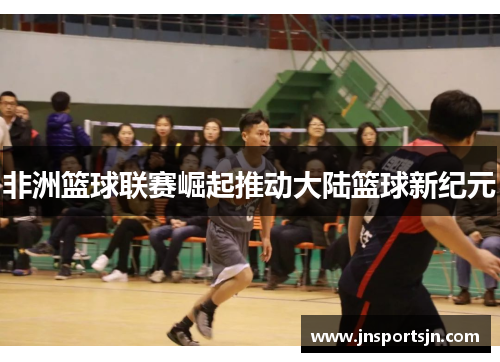 非洲篮球联赛崛起推动大陆篮球新纪元