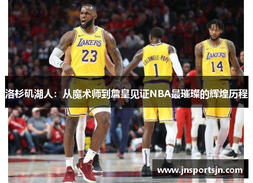 洛杉矶湖人：从魔术师到詹皇见证NBA最璀璨的辉煌历程