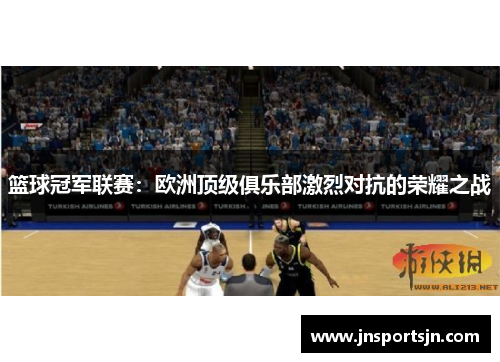 篮球冠军联赛：欧洲顶级俱乐部激烈对抗的荣耀之战