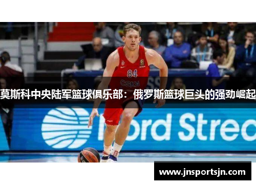 莫斯科中央陆军篮球俱乐部：俄罗斯篮球巨头的强劲崛起