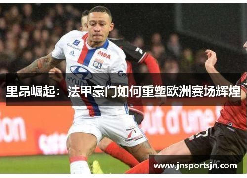 里昂崛起：法甲豪门如何重塑欧洲赛场辉煌