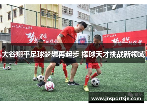 大谷翔平足球梦想再起步 棒球天才挑战新领域