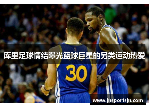 库里足球情结曝光篮球巨星的另类运动热爱