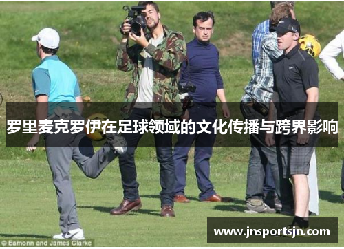 罗里麦克罗伊在足球领域的文化传播与跨界影响