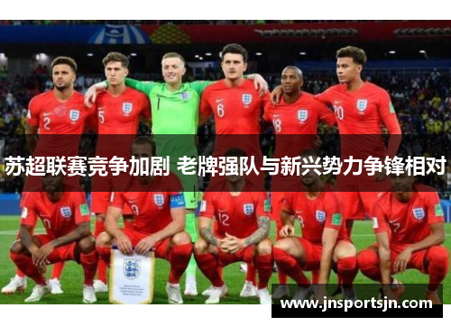 苏超联赛竞争加剧 老牌强队与新兴势力争锋相对
