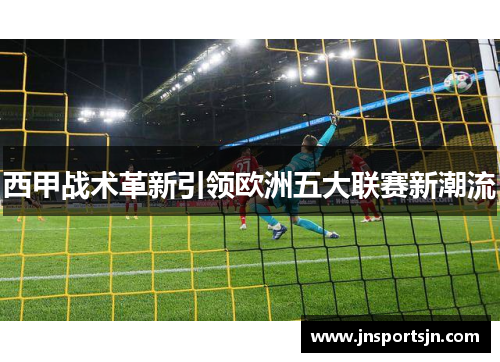 西甲战术革新引领欧洲五大联赛新潮流