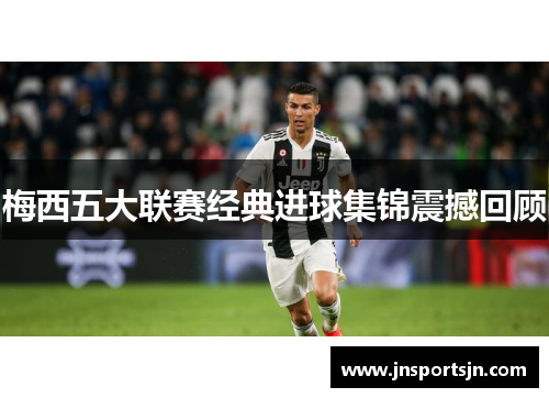 梅西五大联赛经典进球集锦震撼回顾