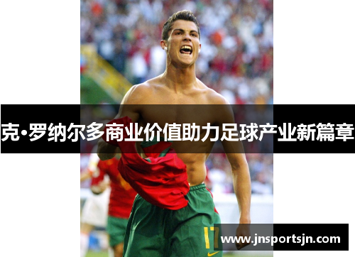 克·罗纳尔多商业价值助力足球产业新篇章