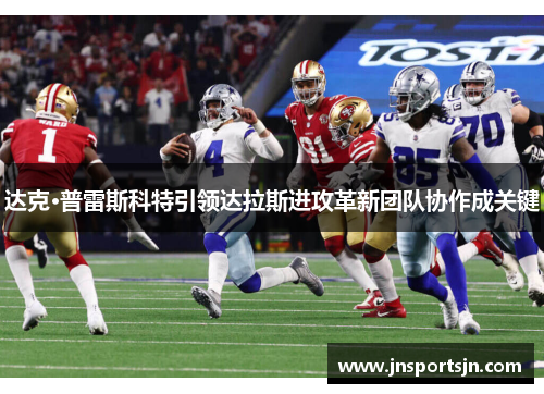 达克·普雷斯科特引领达拉斯进攻革新团队协作成关键