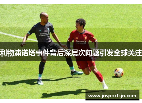 利物浦诺塔事件背后深层次问题引发全球关注
