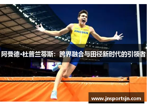 阿曼德·杜普兰蒂斯：跨界融合与田径新时代的引领者