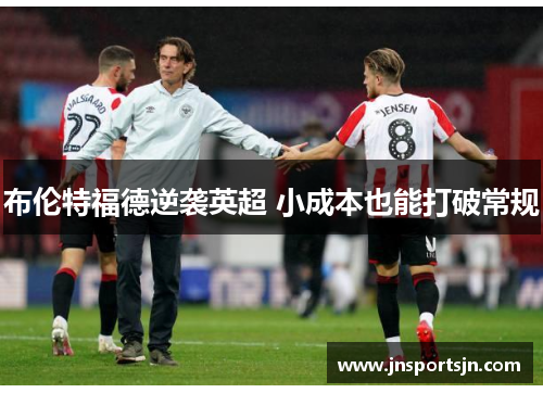 布伦特福德逆袭英超 小成本也能打破常规