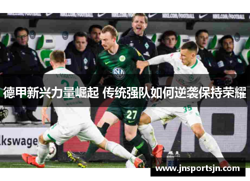 德甲新兴力量崛起 传统强队如何逆袭保持荣耀