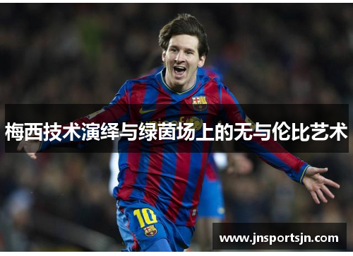梅西技术演绎与绿茵场上的无与伦比艺术
