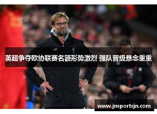 英超争夺欧协联赛名额形势激烈 强队晋级悬念重重