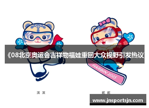 《08北京奥运会吉祥物福娃重回大众视野引发热议》