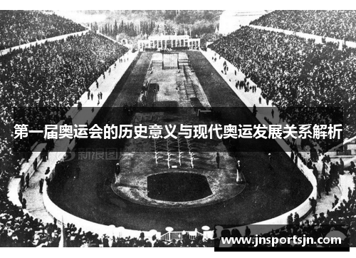 第一届奥运会的历史意义与现代奥运发展关系解析