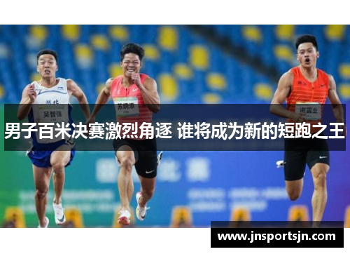 男子百米决赛激烈角逐 谁将成为新的短跑之王