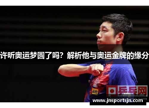 许昕奥运梦圆了吗？解析他与奥运金牌的缘分